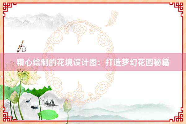 精心绘制的花境设计图：打造梦幻花园秘籍