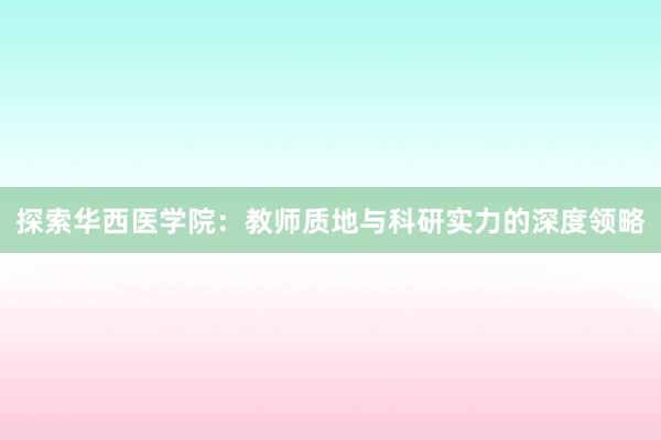 探索华西医学院：教师质地与科研实力的深度领略