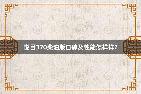 悦目370柴油版口碑及性能怎样样？