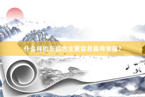什么样的东说念主更容易赢得幸福？